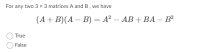 For any two 3 x 3 matrices A and B, we have
(А + B)(А — В) — А? — АВ + ВА - В?
