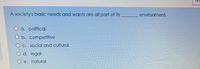 A society's basic needs and wants are all part of its
environment.
O a. political
O b. competitive
C. social and cultural
d. legal
e. natural
