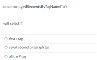 document.getElementsByTagName("p")
will select ?
O first p tag
select second paragraph tag
all the P tag
