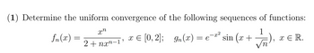 (1) Determine the uniform convergence of the following sequences of functions:
1
fn (2)
x = [0,2];_9n(x) = e¯x² sin (x +
xn
2+nan-1
n
x ER.