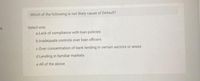 Which of the following is not likely cause of Default?
Select one:
O aLack of compliance with loan policies
O b.Inadequate controls over loan officers
c.Over concentration of bank lending in certain sectors or areas
Od.Lending in familiar markets
Oe.All of the above
