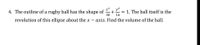 4. The outline of a rugby ball has the shape of + = 1. The ball itself is the
y2
30
16
revolution of this ellipse about the x – axis. Find the volume of the ball.
