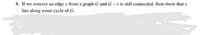 8. If we remove an edge e from a graph G and G-e is still connected, then show that e
lies along some cycle of G.
