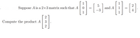 1
1
2
Suppose A is a 2×3 matrix such that A
and A
-3
4
1
1
Compute the product A
