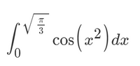 The image shows the definite integral:

\[
\int_{0}^{\sqrt{\frac{\pi}{3}}} \cos(x^2) \, dx
\]

This expression represents the integral of the function \(\cos(x^2)\) with respect to \(x\), evaluated from the lower limit of \(0\) to the upper limit of \(\sqrt{\frac{\pi}{3}}\).

### Explanation:
- **Function to Integrate**: \(\cos(x^2)\) - This is a cosine function with the square of \(x\) as the argument.
- **Limits of Integration**: 
  - Lower limit is 0.
  - Upper limit is \(\sqrt{\frac{\pi}{3}}\).

Integrals of this form are often encountered in advanced calculus and mathematical analysis, involving special functions or numerical methods for evaluation.