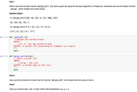 Part I
Write a recursive function named merge_sort that sorts a given list using the recursive algorithm of merge sort. Implement and use the helper function
_merge , which merges two sorted arrays.
Sample Output
> merge_sort([10, 32, 83, 2, 72, 100, 32])
[2, 10, 32, 32, ]
> merge_sort ( ['a','g','a', 't','e'])
['a','a','g','e', 't']
In [ ]: def _merge(P, Q):
""merges two sorted arrays
INPUT:
* P, Q - the two sorted arrays
OUTPUT: a sorted list consisting of elements in P and Q
pass
In [ ]: def merge_sort(array):
""sorts a given list
INPUT:
* array - the list
OUTPUT: a sorted copy of the list.
pass
Part II
Use a proof by induction to show that the function merge_sort will correctly sort any array of size n.
Proof
Type your answer here. Use to type LaTeX math expressions, e.g. p A q
