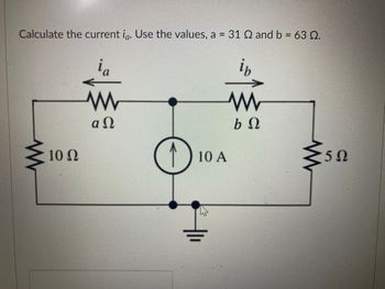 Calculate the current ia. Use the values, a = 31 Ω and b = 63 Ω.
ia
Μ
αΩ
Μ
10 Ω
D
1) 10 A
Α
Μ
lb
b Ω
5Ω