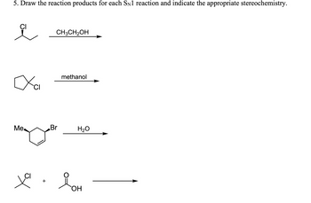 5. Draw the reaction products for each SÃ1 reaction and indicate the appropriate stereochemistry.
요
ха
Me
CH3CH₂OH
Br
methanol
H₂O
to + LH
OH