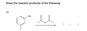 Draw the reaction products of the following:
1)
NH2
?
?