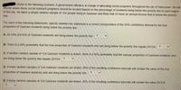 Refer to the following scenario. A government official is in charge of allocating social programs throughout the city of Vancouver. He will
decide where these social outreach programs should be located based on the percentage of residents living below the poverty line in each region
of the city. He takes a simple random sample of 124 people living in Gastown and finds that 25 have an annual income that is below the poverty
line.
For each of the following statements, specify whether the statement is a correct interpretation of the 95% confidence interval for the true
proportion of Gastown residents living below the poverty line.
A. 20.16% (25/124) of Gastown residents are living below the poverty line. ?
B. There is a 95% probability that the true proportion of Gastown residents who are living below the poverty line equals 25/124. ?
C. If another random sample of 124 Gastown residents is drawn, there is a 95% probability that the sample proportion of Gastown residents who
are living below the poverty line equals 25/124.
D. If many random samples of 124 Gastown residents are drawn, 95% of the resulting confidence intervals will contain the value of the true
proportion of Gastown residents who are living below the poverty line.
E. If many random samples of 124 Gastown residents are drawn, 95% of the resulting confidence intervals will contain the value 25/124.
