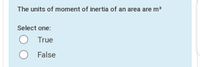 The units of moment of inertia of an area are m³
Select one:
True
False
