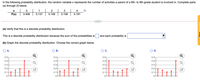 In the following probability distribution, the random variable x represents the number of activities a parent of a 6th- to 8th-grade student is involved in. Complete parts
(a) through (f) below.
to
2
3
P(x)
0.406
0.137
0.108
0.158
0.191
...
(a) Verify that this is a discrete probability distribution.
This is a discrete probability distribution because the sum of the probabilities is
and each probability is
(b) Graph the discrete probability distribution. Choose the correct graph below.
O A.
В.
Ос.
O D.
0.5-
0.5-
0.5-
0.5-
0.4-
0.4-
0.4
0.4-
Q
0.3-
0.3-
0.3-
0.3-
0.2-
0.2-
0.2-
0.2-
0.1-
0.1-
0.1-
0.1-
0-
ARost Convortor
of
of
|| ||
