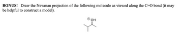 BONUS! Draw the Newman projection of the following molecule as viewed along the C=O bond (it may
be helpful to construct a model).
ⒸOH
ОН