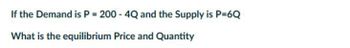 If the Demand is P = 200 - 4Q and the Supply is P=6Q
What is the equilibrium Price and Quantity