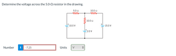 Determine the voltage across the 5.0- resistor in the drawing.
Number i -7.25
Units
5.0 22
10.0 V
V
10.0 22
10.0 22
2.0 V
15.0 V