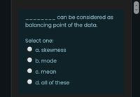 can be considered as
balancing point of the data.
Select one:
a. skewness
b. mode
C. mean
d. all of these
< >
