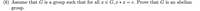 (6) Assume that G is a group such that for all x E G, x * x = e. Prove that G is an abelian
group.
