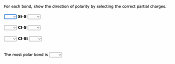 For each bond, show the direction of polarity by selecting the correct partial charges.
Si-S
✓CI-S
Cl-Si
The most polar bond is