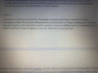 Question 3.3. Assume you work for a Norwegian company exporting a container of Salman
Azerbaijan or Haiti. The customs official informs you that there is a delay in clearing your container
through customs, and it may last a month. However, if you are willing to pay an "expediting fee" of
$200, he will try to make it happen in one day. What are you going to do?
