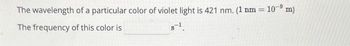 The wavelength of a particular color of violet light is 421 nm. (1 nm =
The frequency of this color is
8-1.
10⁹ m)