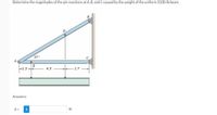 Determine the magnitudes of the pin reactions at A, B, and C caused by the weight of the uniform 5330-lb beam.
37
E
4.3'
2.7
Answers:
A =
Ib
