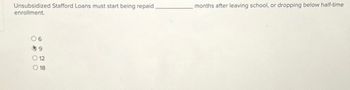Unsubsidized Stafford Loans must start being repaid
enrollment.
06
49
012
O 18
months after leaving school, or dropping below half-time