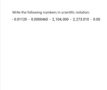 Write the following numbers in scientific notation:
-0.01120 - 0.0000460 2,104,000 2,273.010 0.00
-
-