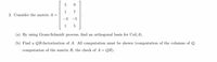 9.
1
2. Consider the matrix A =
7
-3
-5
1
(a) By using Gram-Schmidt process, find an orthogonal basis for Col(A).
(b) Find a QR-factorization of A. All computation must be shown (computation of the columns of Q,
computation of the matrix R, the check of A = QR).
