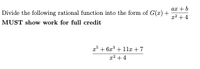 ar +b
Divide the following rational function into the form of G(x) +
12 +4
MUST show work for full credit
*+ 6z + 1lr +7
12 +4
