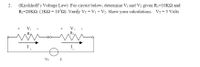 (Kirchhoff's Voltage Law) For circuit below, determine V1 and V2 given R1=10K2 and
R2=20K2. (1KS2=10'2). Verify VT = V1 + V2. Show your calculations. VT 5 Volts
2.
V2
R2
I,
VT
I
