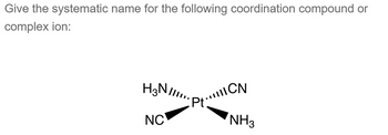 Give the systematic name for the following coordination compound or
complex ion:
H3 NIIII..
NC
Pt...CN
NH3