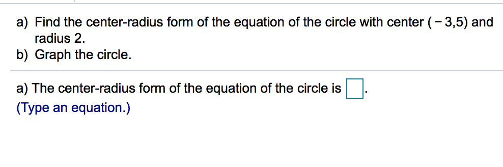 a) Find the center-radius form of the equation of the circle with center (-3,5) and
radius 2.
b) Graph the circle.
a) The center-radius form of the equation of the circle is
(Type an equation.)
