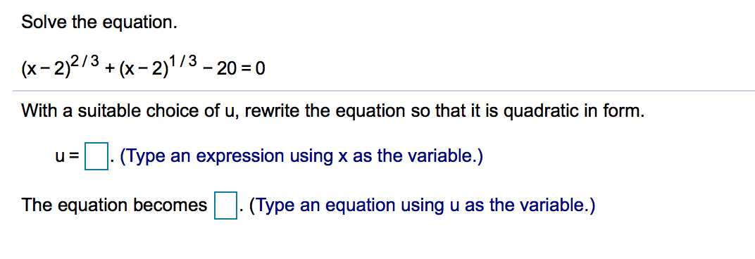 Solve the equation
(x-2)2/3+(x-213-20-0
With a suitable choice of u, rewrite the equation so that it is quadratic in form.
u(Type an expression using x as the variable.)
The equation becomes(Type an equation using u as the variable.)
