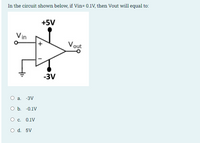 In the circuit shown below, if Vin= 0.1V, then Vout will equal to:
+5V
Vin
Vout
-3V
O a. -3V
O b. -0.1V
О с. 0.1V
O d. 5V
