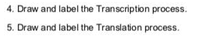 4. Draw and label the Transcription process.
5. Draw and label the Translation process.
