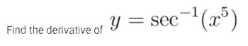 of y
Find the derivative of
= sec¯¹(x5)