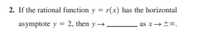 2. If the rational function y = r(x) has the horizontal
asymptote y = 2, then y →
as x t00.
