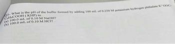 3- What is the pH of the buffer formed by adding 100 ml. of 0.250 M potassium hydrogen phthalate K"00C-
CeHCOOH (KHP) to
(a) 100.0 ml. of 0.10 M NaOH?
(b) 100.0 mL of 0.10 M HC12