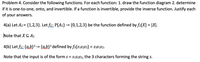 Problem 4. Consider the following functions. For each function: 1. draw the function diagram 2. determine
if it is one-to-one, onto, and invertible. If a function is invertible, provide the inverse function. Justify each
of your answers.
4(a) Let A2 = {1,2,3}. Let f2: P(A2) → {0,1,2,3} be the function defined by f2(X) = |X|.
Note that XC A2
4(b) Let f3: {a,b}3→ {ab}³ defined by f3(S1s2s3) = S3S1S2.
%D
Note that the input is of the form s = s1s283, the 3 characters forming the string s.
