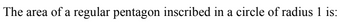 The area of a regular pentagon inscribed in a circle of radius 1 is: