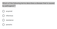 Which of the following terms describes a disease that is caused
by pathogens? *
acquired
O infectious
resistance
parasitic
