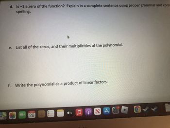 d. Is-1 a zero of the function? Explain in a complete sentence using proper grammar and corre
spelling.
e. List all of the zeros, and their multiplicities of the polynomial.
C
tv
lege
00
28
-
T
Kenmer
S
en
Hommes
f. Write the polynomial as a product of linear factors.
min
S
JU
A