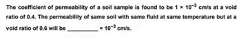 The coefficient of permeability of a soil sample is found to be 1 x 10-3 cm/s at a void
ratio of 0.4. The permeability of same soil with same fluid at same temperature but at a
void ratio of 0.6 will be
x 10-³ cm/s.