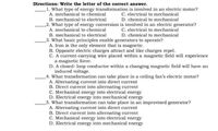 Directions: Write the letter of the correct answer.
_1. What type of energy transformation is involved in an electric motor?
A. mechanical to chemical
C. electrical to mechanical
D. chemical to mechanical
B. mechanical to electrical
_2. What type of energy conversion is involved in an electric generator?
A. mechanical to chemical
C. electrical to mechanical
D. chemical to mechanical
B. mechanical to electrical
_3. What basic principles enable generators to operate?
A. Iron is the only element that is magnetic.
B. Opposite electric charges attract and like charges repel.
C. A current-carrying wire placed within a magnetic field will experience
a magnetic force.
D. A closed- loop conductor within a changing magnetic field will have an
induced voltage.
_4. What transformation can take place in a ceiling fan's electric motor?
A. Alternating current into direct current
B. Direct current into alternating current
C. Mechanical energy into electrical energy
D. Electrical energy into mechanical energy
_5. What transformation can take place in an improvised generator?
A. Alternating current into direct current
B. Direct current into alternating current
C. Mechanical energy into electrical energy
D. Electrical energy into mechanical energy
