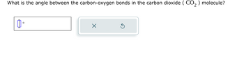 What is the angle between the carbon-oxygen bonds in the carbon dioxide (CO₂) molecule?
道。
X