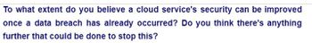 To what extent do you believe a cloud service's security can be improved
once a data breach has already occurred? Do you think there's anything
further that could be done to stop this?