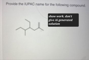 Provide the IUPAC name for the following compound.
show work. don't
give Ai generated
solution