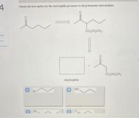 Choose the best option for the electrophile precursor to the B-ketoester intermediate.
ČO,CH,CH3
Book
Print
erences
čo,CH,CH3
electrophile
но
Br
Br.
