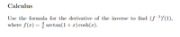 Calculus
Use the formula for the derivative of the inverse to find (ƒ ')'(1),
where f(x) = 4 arctan(1+x) cosh(x).
%3D
