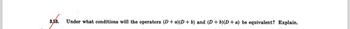 3,53.
Under what conditions will the operators (D+ a)(D+ b) and (D+ b)(D+ a) be equivalent? Explain.